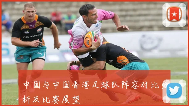 中国与中国香港足球队阵容对比分析及比赛展望