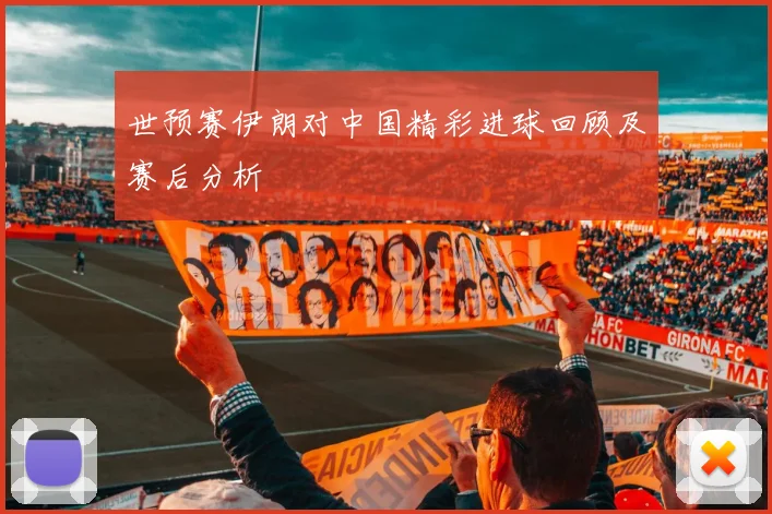 世预赛伊朗对中国精彩进球回顾及赛后分析