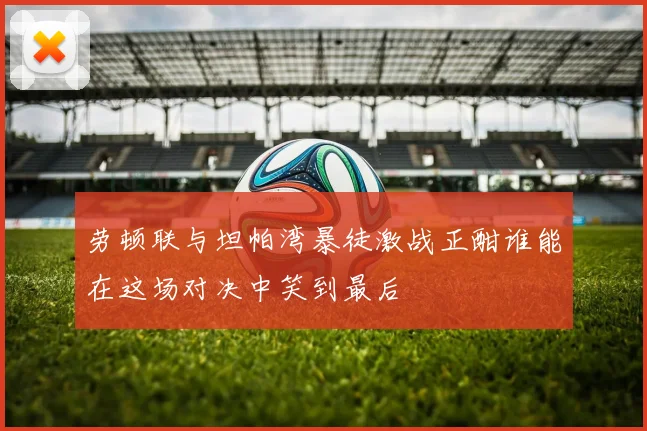 劳顿联与坦帕湾暴徒激战正酣谁能在这场对决中笑到最后