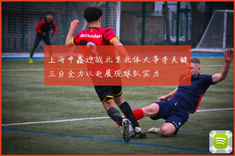 上海申鑫迎战北京北体大争夺关键三分全力以赴展现球队实力